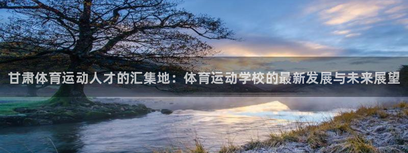 oety欧亿体育官网下载开户：甘肃体育运动人才的汇集