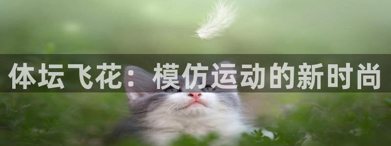 欧亿体育官方正版app官网：体坛飞花：模仿运动的新时