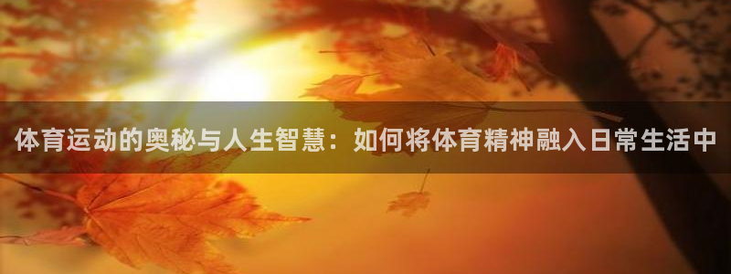 欧亿体育官方正版app娱乐首页官网下载：体育运动的奥秘与人生