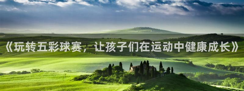 oety欧亿体育官网下载招商电话号码是多少：《玩转五彩球赛，