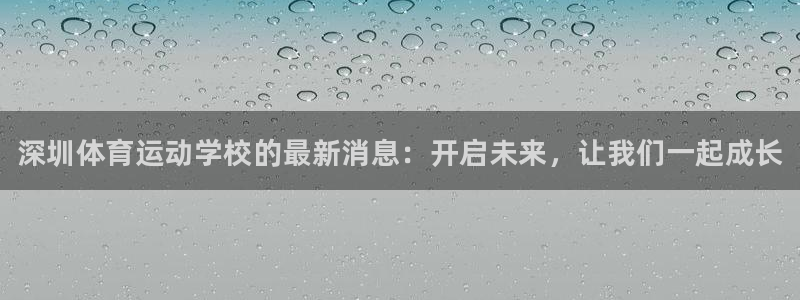 oety欧亿体育官网下载娱乐：深圳体育运动学校的最新消息：开