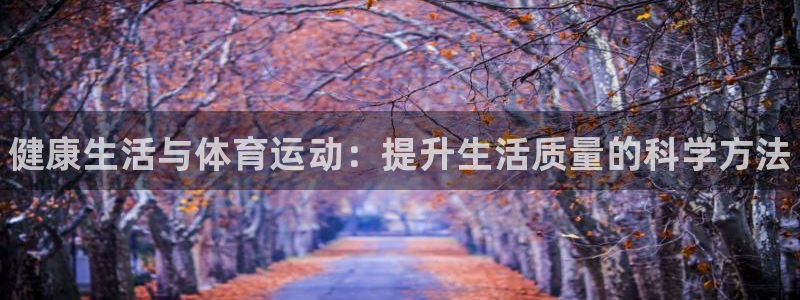 欧亿体育官方正版app集团官网首页：健康生活与体育运