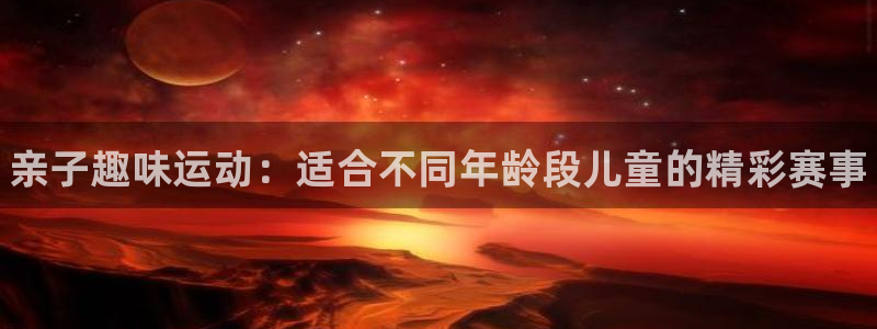 欧亿体育官方正版app娱乐：亲子趣味运动：适合不同年