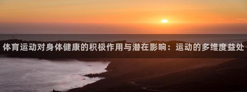 欧亿体育官方正版app集团：体育运动对身体健康的积极