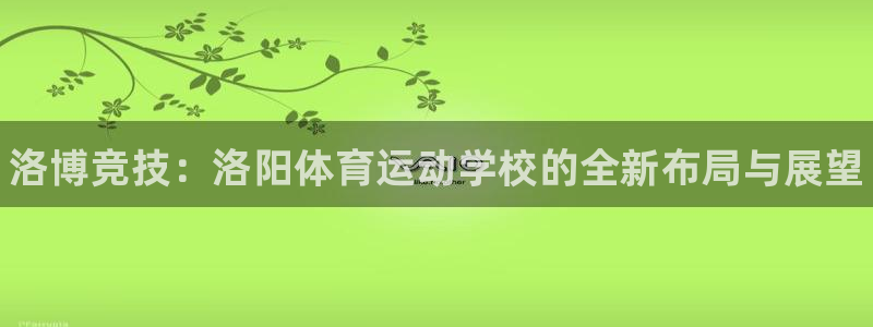 oety欧亿体育官网下载平台注册流程视频：洛博竞技：洛阳体育