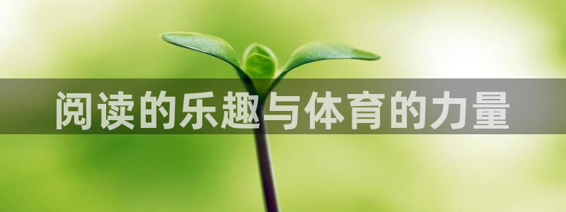 oety欧亿体育官网下载招商：阅读的乐趣与体育的力量