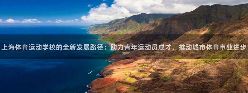 欧亿体育官方正版app集团官网首页：上海体育运动学校的全新发