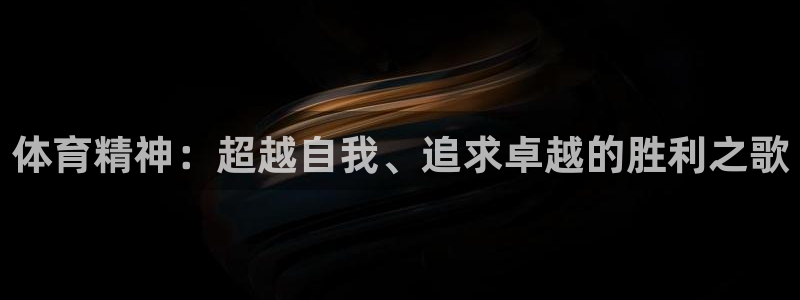 oety欧亿体育官网下载招商电话号码是多少啊：体育精神：超越
