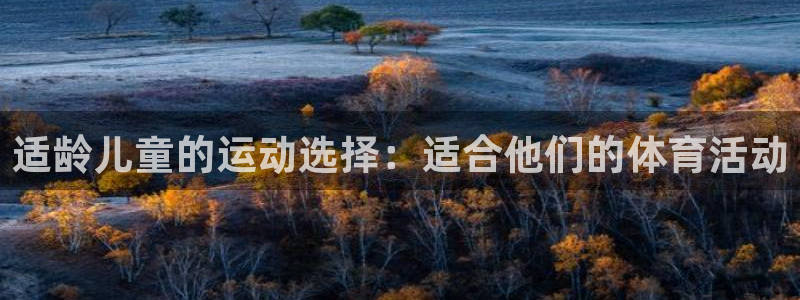 oety欧亿体育官网下载娱乐：适龄儿童的运动选择：适合他们的