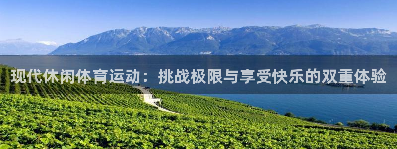 欧亿体育官方正版app代理:现代休闲体育运动:挑战极限与享受